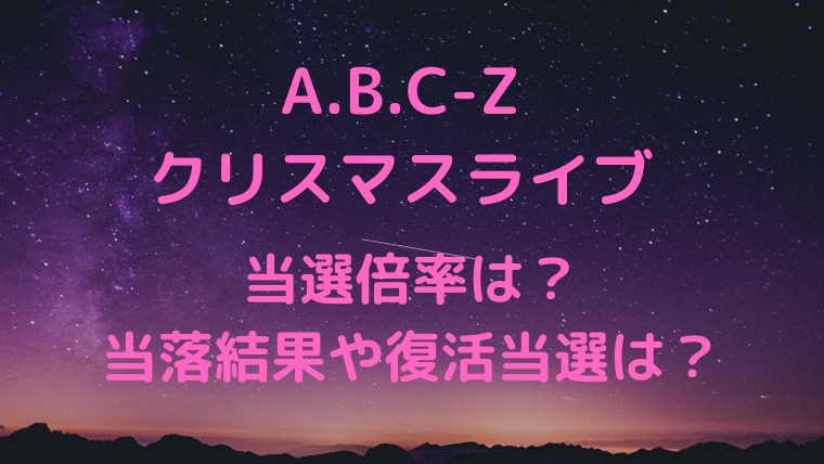 A B C Zライブの12月当選倍率は 当落結果や復活当選も かわブロ