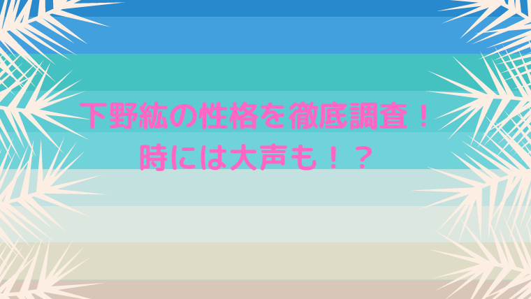 下野紘は性格いい 悪い 優しくて頑張り屋だけど大声な叫び屋 かわブロ