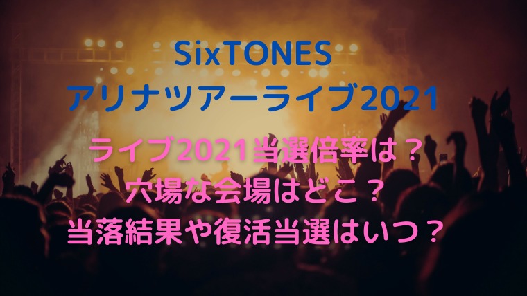 Sixtonesライブ21当選倍率は 当落結果や復活当選はいつ かわブロ