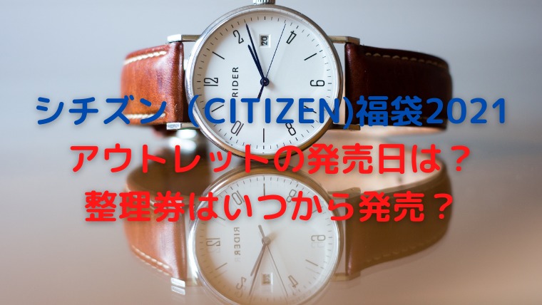 シチズン Citizen 福袋21アウトレットでの発売日や整理券について調査 かわブロ