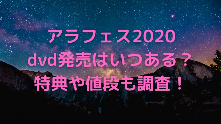 アラフェスdvd化はいつある 発売日や特典は アーカイブ配信も かわブロ