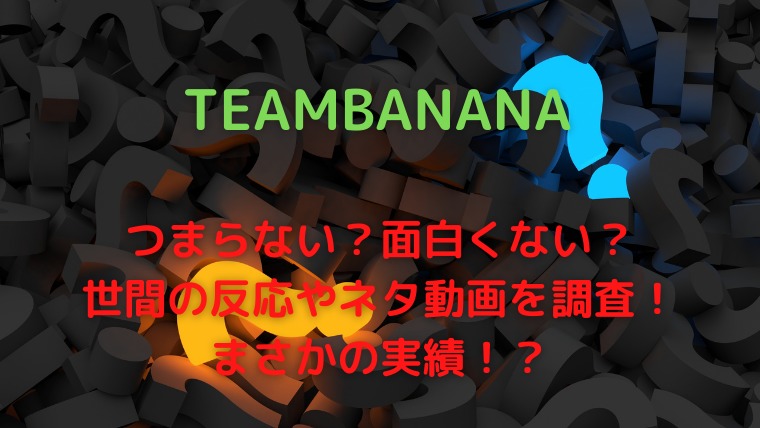 チームバナナはつまらない ネタ作りはどっち ネタ動画や口コミ調査 かわブロ