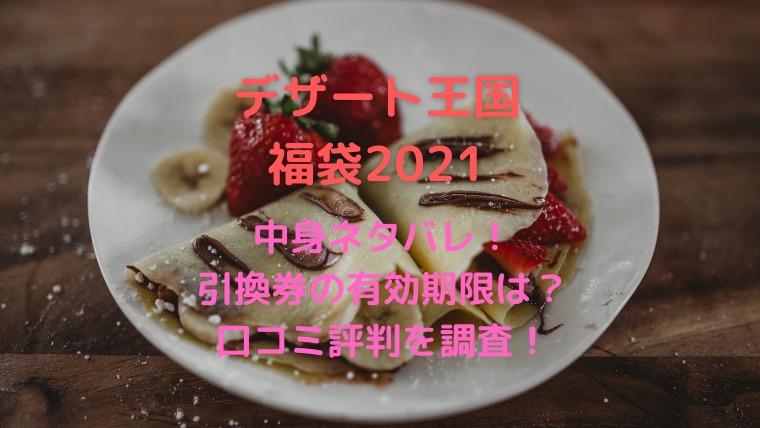 デザート王国福袋21中身は引換券 期限や口コミと発売日を調査 かわブロ
